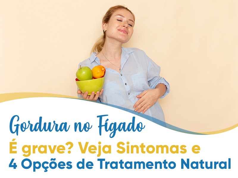 Gordura no Fígado: É grave? Veja sintomas e 4 opções de tratamento natural